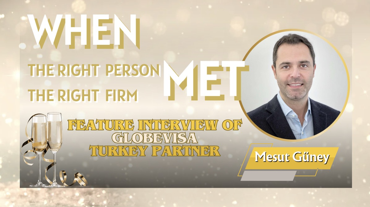 When the Right Person Met the Right Firm Feature Interview of Globevisa Turkey Partner Mesut Güney