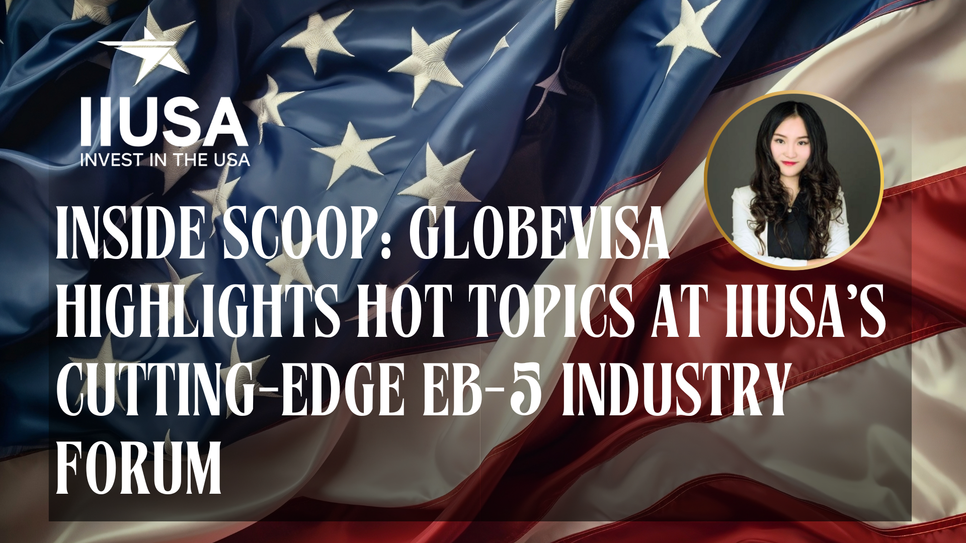Inside Scoop: Globevisa Highlights Hot Topics at IIUSA’s Cutting-Edge EB-5 Industry Forum